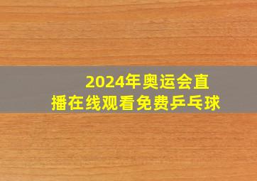 2024年奥运会直播在线观看免费乒乓球