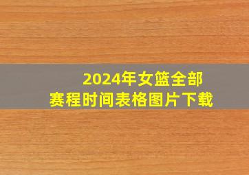 2024年女篮全部赛程时间表格图片下载