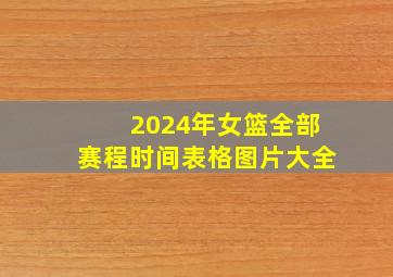 2024年女篮全部赛程时间表格图片大全