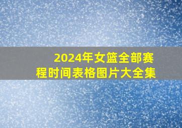 2024年女篮全部赛程时间表格图片大全集