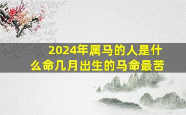 2024年属马的人是什么命几月出生的马命最苦