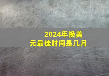 2024年换美元最佳时间是几月