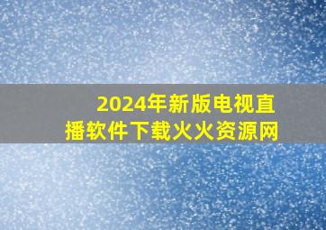 2024年新版电视直播软件下载火火资源网