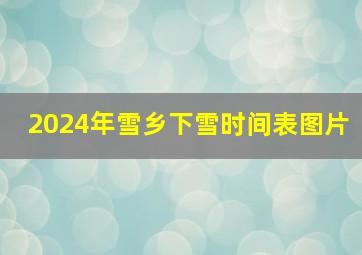 2024年雪乡下雪时间表图片