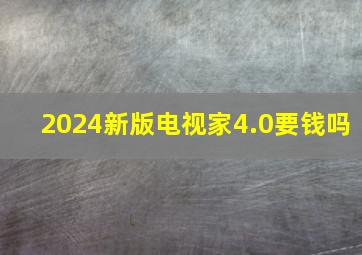 2024新版电视家4.0要钱吗