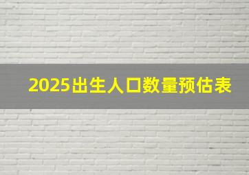 2025出生人口数量预估表