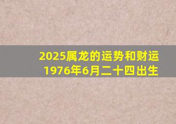 2025属龙的运势和财运1976年6月二十四出生