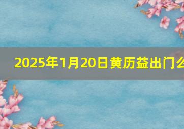 2025年1月20日黄历益出门么