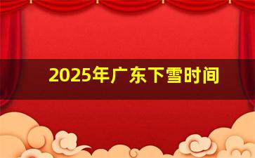 2025年广东下雪时间