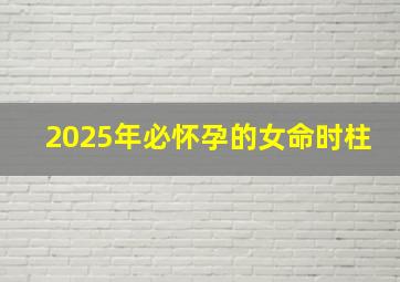 2025年必怀孕的女命时柱