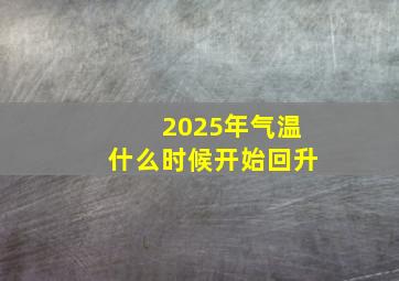 2025年气温什么时候开始回升