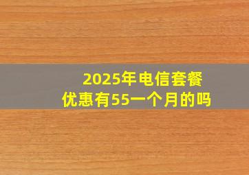 2025年电信套餐优惠有55一个月的吗