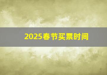 2025春节买票时间