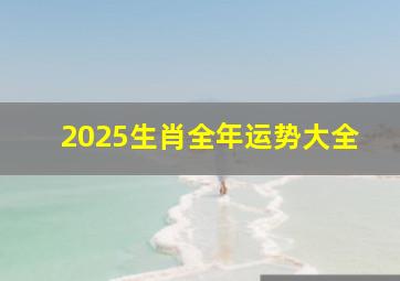 2025生肖全年运势大全