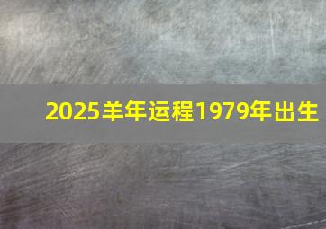 2025羊年运程1979年出生