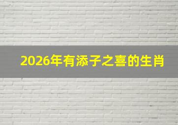 2026年有添子之喜的生肖