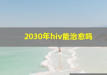 2030年hiv能治愈吗