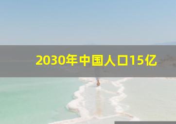 2030年中国人口15亿