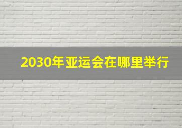 2030年亚运会在哪里举行