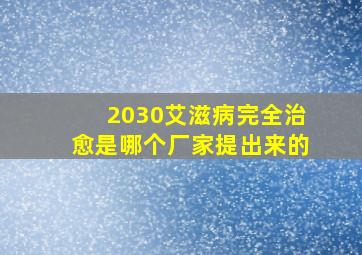 2030艾滋病完全治愈是哪个厂家提出来的