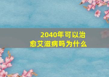 2040年可以治愈艾滋病吗为什么