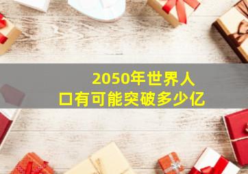 2050年世界人口有可能突破多少亿