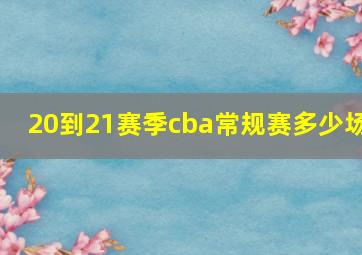 20到21赛季cba常规赛多少场