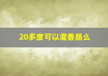 20多度可以灌香肠么