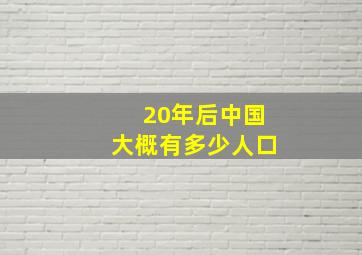 20年后中国大概有多少人口