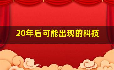 20年后可能出现的科技