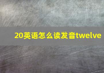 20英语怎么读发音twelve