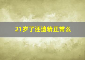 21岁了还遗精正常么