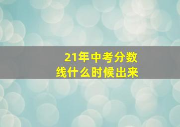 21年中考分数线什么时候出来