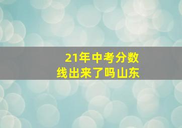 21年中考分数线出来了吗山东