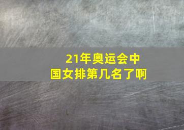 21年奥运会中国女排第几名了啊