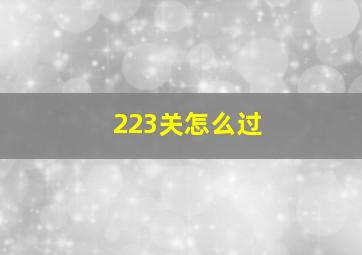 223关怎么过