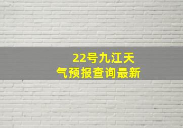 22号九江天气预报查询最新