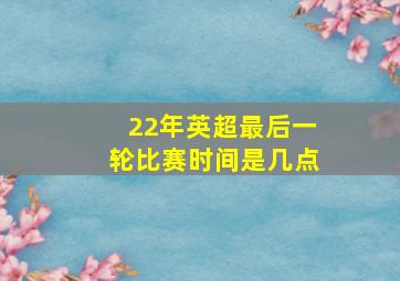 22年英超最后一轮比赛时间是几点