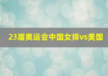 23届奥运会中国女排vs美国