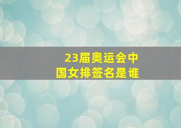 23届奥运会中国女排签名是谁