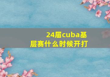 24届cuba基层赛什么时候开打