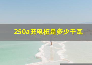 250a充电桩是多少千瓦