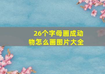 26个字母画成动物怎么画图片大全