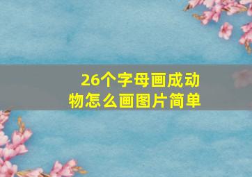 26个字母画成动物怎么画图片简单