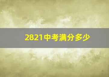 2821中考满分多少