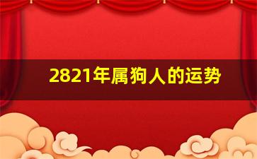 2821年属狗人的运势