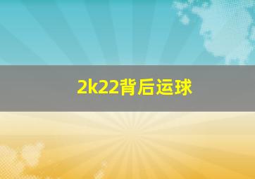 2k22背后运球