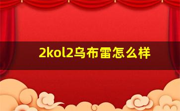 2kol2乌布雷怎么样