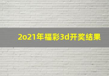 2o21年福彩3d开奖结果