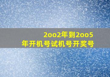 2oo2年到2oo5年开机号试机号开奖号